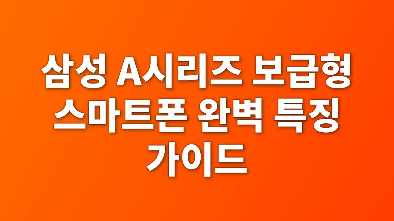 삼성 A시리즈 보급형 스마트폰 완벽 특징 가이드